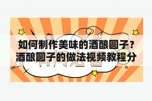 如何制作美味的酒酿圆子？酒酿圆子的做法视频教程分享