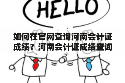 如何在官网查询河南会计证成绩？河南会计证成绩查询、河南会计证成绩查询入口官网描述