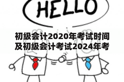 初级会计2020年考试时间及初级会计考试2024年考试时间表是什么时候?