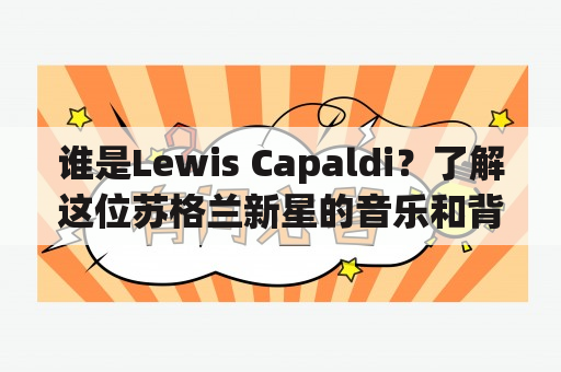 谁是Lewis Capaldi？了解这位苏格兰新星的音乐和背景