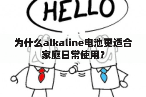 为什么alkaline电池更适合家庭日常使用？