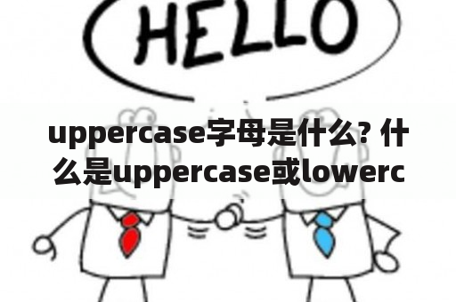 uppercase字母是什么? 什么是uppercase或lowercase letters?