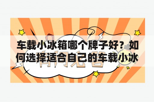 车载小冰箱哪个牌子好？如何选择适合自己的车载小冰箱？