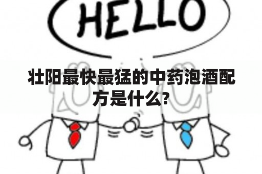 壮阳最快最猛的中药泡酒配方是什么?