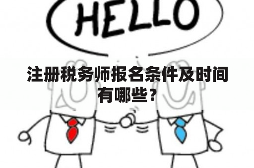 注册税务师报名条件及时间有哪些？