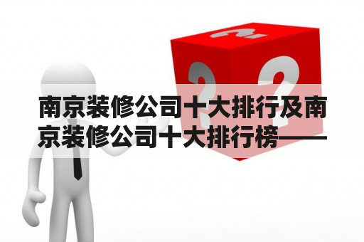 南京装修公司十大排行及南京装修公司十大排行榜——您必知的南京装修公司排名