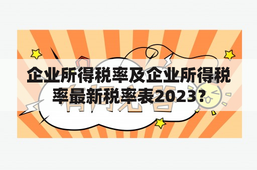 企业所得税率及企业所得税率最新税率表2023？