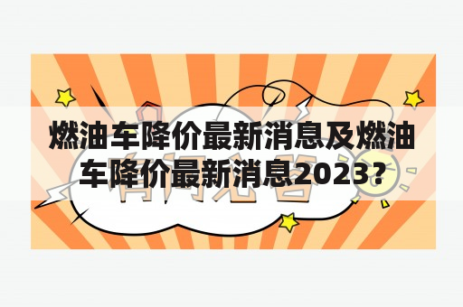 燃油车降价最新消息及燃油车降价最新消息2023？