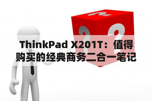 ThinkPad X201T：值得购买的经典商务二合一笔记本?