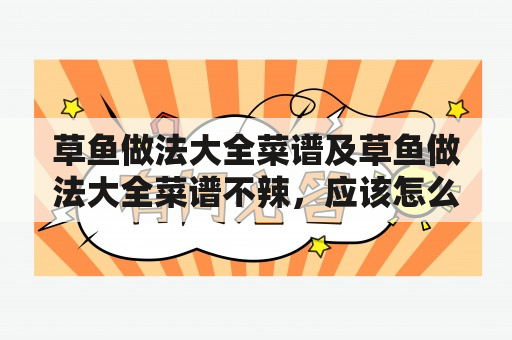 草鱼做法大全菜谱及草鱼做法大全菜谱不辣，应该怎么做？