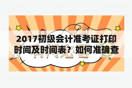 2017初级会计准考证打印时间及时间表？如何准确查看？