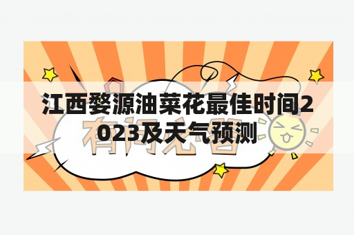 江西婺源油菜花最佳时间2023及天气预测