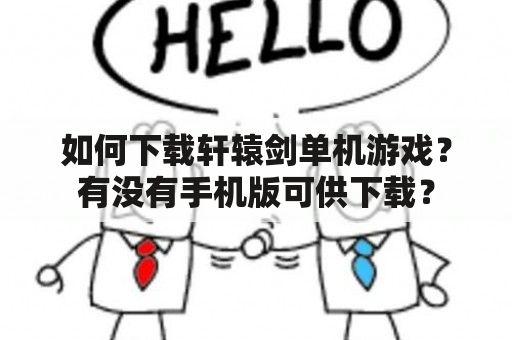 如何下载轩辕剑单机游戏？有没有手机版可供下载？