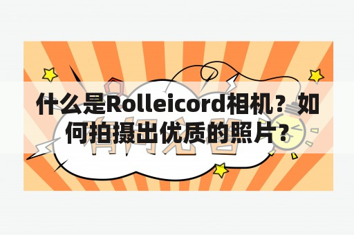 什么是Rolleicord相机？如何拍摄出优质的照片？