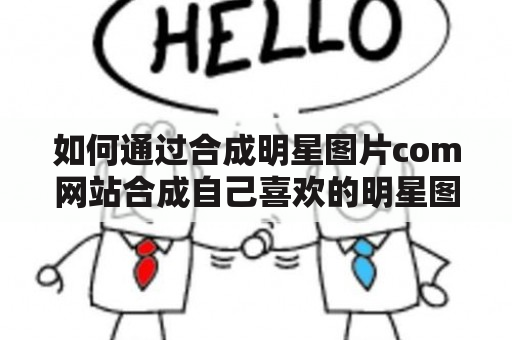 如何通过合成明星图片com网站合成自己喜欢的明星图片？