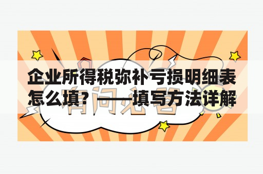 企业所得税弥补亏损明细表怎么填？——填写方法详解