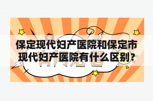 保定现代妇产医院和保定市现代妇产医院有什么区别？