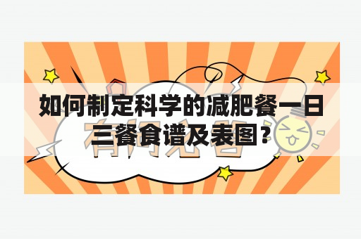 如何制定科学的减肥餐一日三餐食谱及表图？