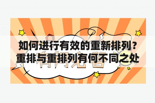 如何进行有效的重新排列？重排与重排列有何不同之处？