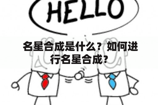  名星合成是什么？如何进行名星合成？