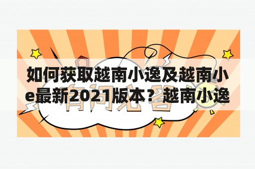 如何获取越南小逸及越南小e最新2021版本？越南小逸越南小e最新版本