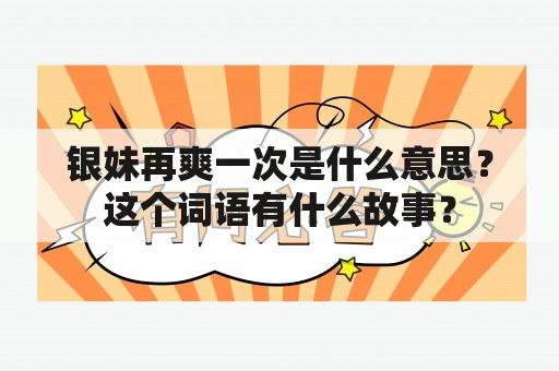 银妹再爽一次是什么意思？这个词语有什么故事？