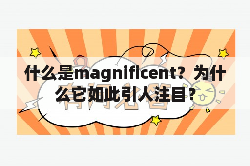 什么是magnificent？为什么它如此引人注目？