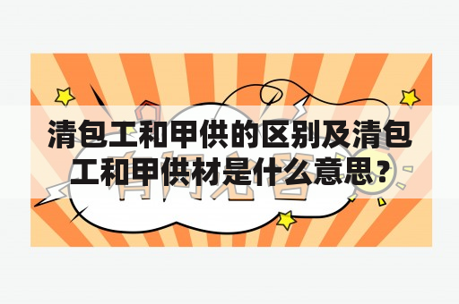 清包工和甲供的区别及清包工和甲供材是什么意思？