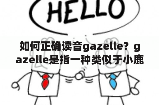 如何正确读音gazelle？gazelle是指一种类似于小鹿的动物，其名称来源于阿拉伯语。要正确读音gazelle，需要将重音放在第一音节上，即gəˈzɛl。这个单词在英语中通常用来形容敏捷、迅速和优雅的动物，也可以指代一种Adidas运动鞋。