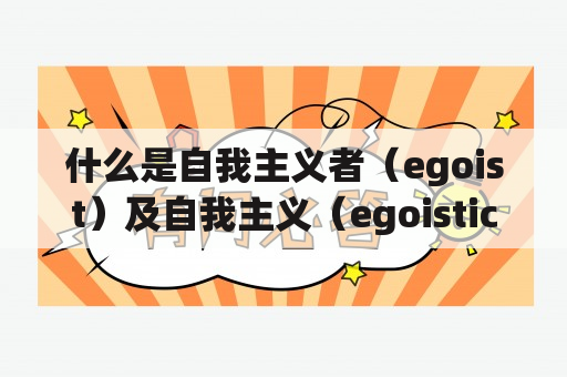 什么是自我主义者（egoist）及自我主义（egoistic）？