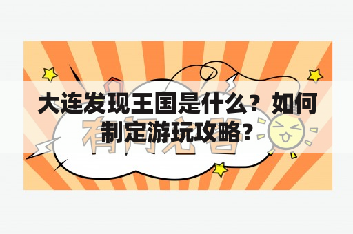 大连发现王国是什么？如何制定游玩攻略？