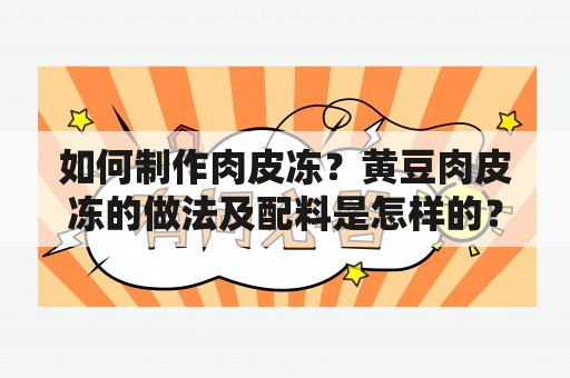 如何制作肉皮冻？黄豆肉皮冻的做法及配料是怎样的？