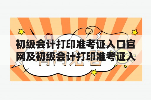 初级会计打印准考证入口官网及初级会计打印准考证入口官网2022：哪里可以找到？