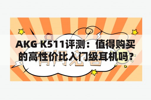 AKG K511评测：值得购买的高性价比入门级耳机吗？