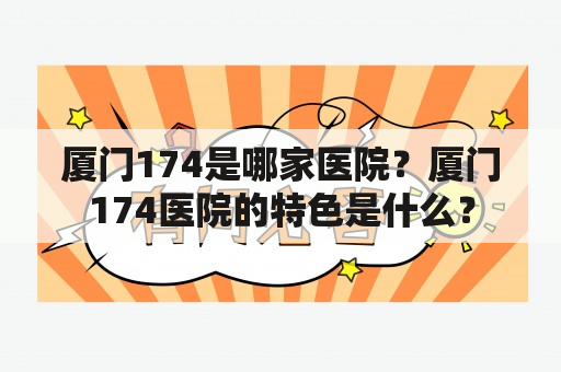 厦门174是哪家医院？厦门174医院的特色是什么？