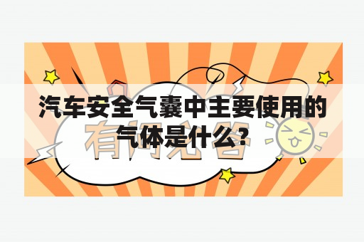 汽车安全气囊中主要使用的气体是什么？