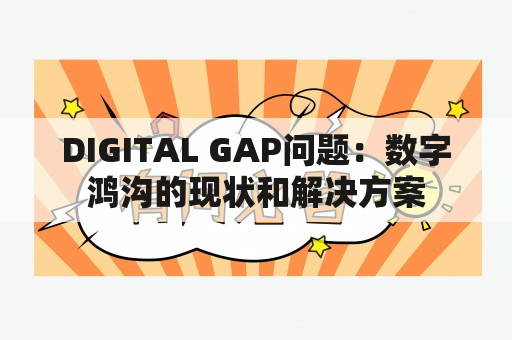 DIGITAL GAP问题：数字鸿沟的现状和解决方案