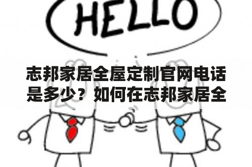 志邦家居全屋定制官网电话是多少？如何在志邦家居全屋定制官网订购定制家居？