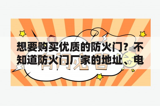 想购买高品质防火门却无从下手？不清楚厂家地址、联系电话、价格以及产品图片？无需担忧，本文将为您详细介绍防火门生产厂家的相关信息，助您轻松选购满意的防火门。