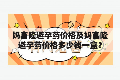 妈富隆避孕药价格及妈富隆避孕药价格多少钱一盒？