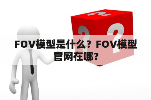 FOV模型是什么？FOV模型官网在哪？