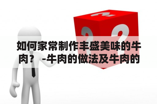 如何家常制作丰盛美味的牛肉？ -牛肉的做法及牛肉的做法大全家常