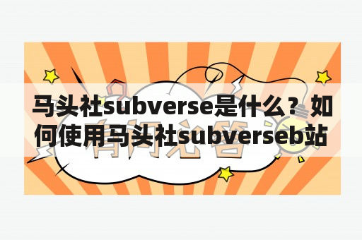 马头社subverse是什么？如何使用马头社subverseb站？