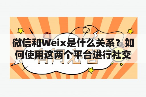 微信和Weix是什么关系？如何使用这两个平台进行社交和商业活动？