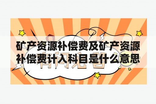 矿产资源补偿费及矿产资源补偿费计入科目是什么意思？