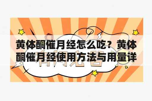 黄体酮催月经怎么吃？黄体酮催月经使用方法与用量详解