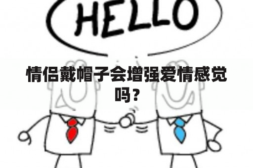 情侣戴帽子会增强爱情感觉吗？