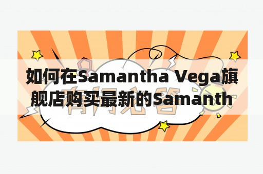 如何在Samantha Vega旗舰店购买最新的Samantha款式？