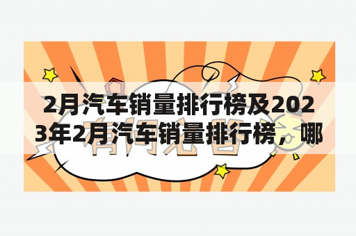 2月汽车销量排行榜及2023年2月汽车销量排行榜，哪些品牌车型表现优异？