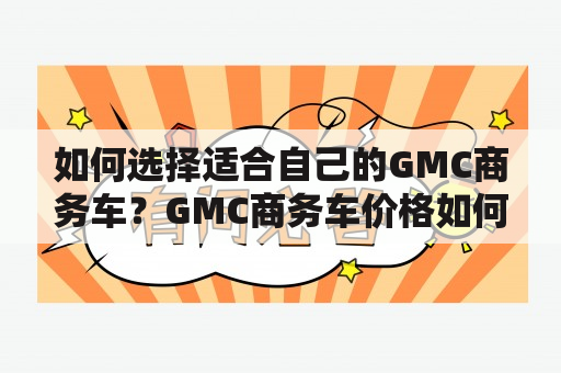 如何选择适合自己的GMC商务车？GMC商务车价格如何？